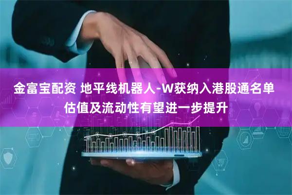 金富宝配资 地平线机器人-W获纳入港股通名单 估值及流动性有望进一步提升