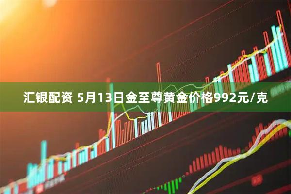 汇银配资 5月13日金至尊黄金价格992元/克