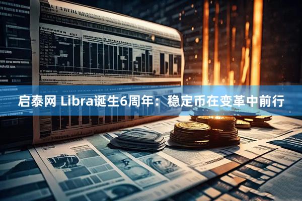 启泰网 Libra诞生6周年：稳定币在变革中前行