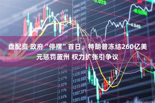 盘配资 政府“停摆”首日，特朗普冻结260亿美元惩罚蓝州 权力扩张引争议