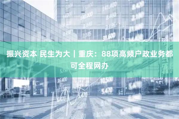 振兴资本 民生为大｜重庆：88项高频户政业务都可全程网办