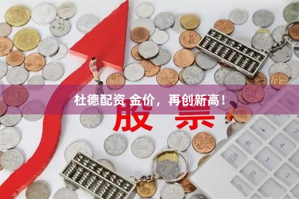 杜德配资 金价，再创新高！