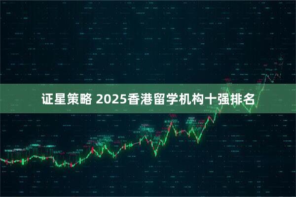 证星策略 2025香港留学机构十强排名