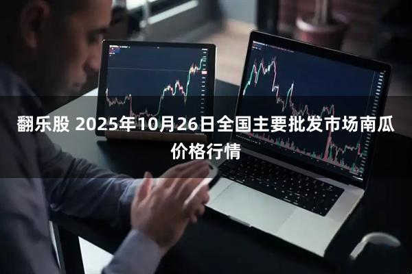 翻乐股 2025年10月26日全国主要批发市场南瓜价格行情