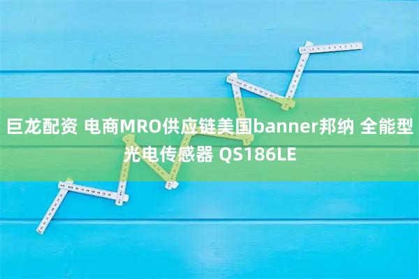 巨龙配资 电商MRO供应链美国banner邦纳 全能型光电传感器 QS186LE
