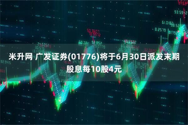 米升网 广发证券(01776)将于6月30日派发末期股息每10股4元