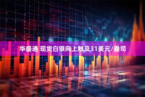 华盛通 现货白银向上触及31美元/盎司