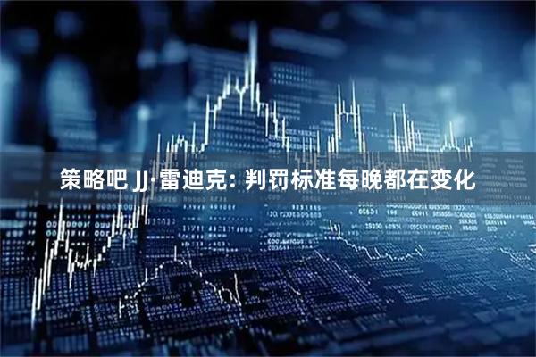 策略吧 JJ·雷迪克: 判罚标准每晚都在变化