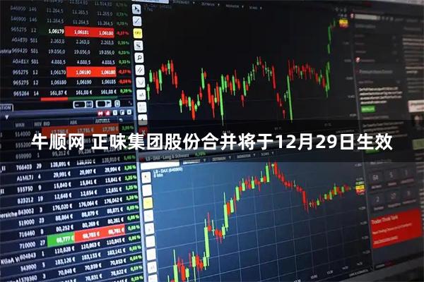 牛顺网 正味集团股份合并将于12月29日生效