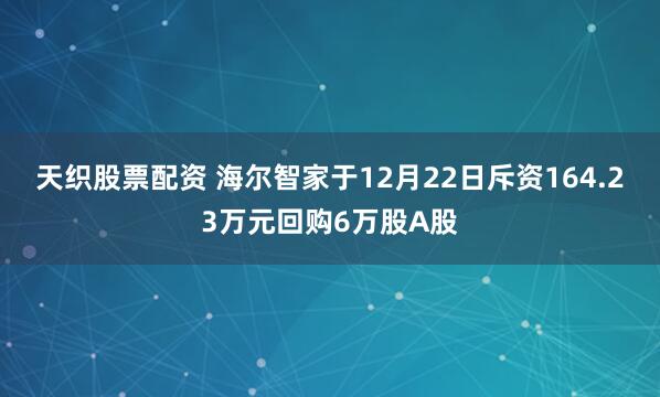 天织股票配资 海尔智家于12月22日斥资164.23万元回购6万股A股