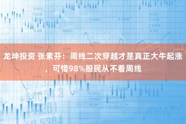 龙坤投资 张素芬：周线二次穿越才是真正大牛起涨，可惜98%股民从不看周线